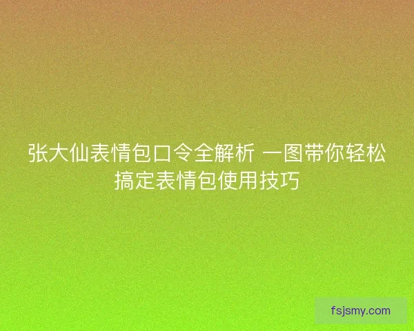 张大仙表情包口令全解析 一图带你轻松搞定表情包使用技巧