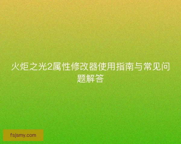 火炬之光2属性修改器使用指南与常见问题解答