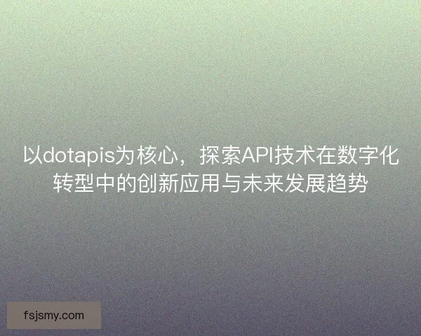 以dotapis为核心，探索API技术在数字化转型中的创新应用与未来发展趋势