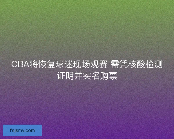 CBA将恢复球迷现场观赛 需凭核酸检测证明并实名购票