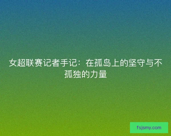 女超联赛记者手记：在孤岛上的坚守与不孤独的力量
