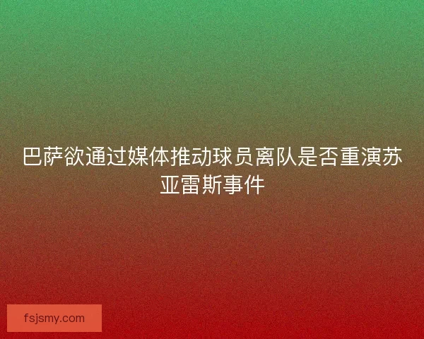 巴萨欲通过媒体推动球员离队是否重演苏亚雷斯事件